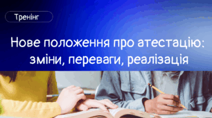 Розробка тренінгу "Нове положення про атестацію:  зміни, переваги, реалізація