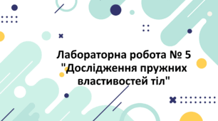 Лабораторна робота № 5 "Дослідження пружних властивостей тіл"