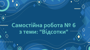 Самостійна робота № 6 з теми: "Відсотки"