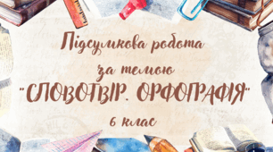 Підсумкова робота за темою "Словотвір. Орфографія" 6 клас (українська мова)