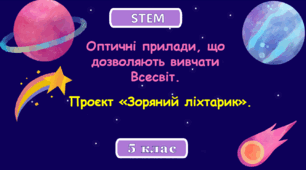 Розробка уроку STEM. Тема 12. 5 клас.  "Оптичні прилади, що дозволяють вивчати Всесвіт. Проєкт «Зоряний ліхтарик».