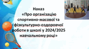 Наказ  «Про організацію спортивно-масової та фізкультурно-оздоровчої роботи в школі у 2024/2025 навчальному році»