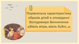 Порівняльна характеристика образів дітей в оповіданні Володимира Винниченка «Віють вітри, віють буйні…» (презентація + робочий аркуш)