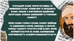 Араби та народження ісламського світу. Пророк Мухаммед та виникнення ісламу. Арабські завоювання та утворення Халіфату.  Аббасиди та початок розпаду Халіфату. Культура країн ісламу. Взаємовпливи християнської та арабомусульманської культур.
