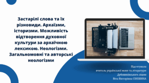 Презентація до уроку української мови у 10 класі (профільний рівень) "Застарілі слова та їх різновиди. Архаїзми, історизми. Можливiсть вiдтворення духовної культури за архаїчною лексикою. Неологізми. Загальномовні та авторські неологізми"