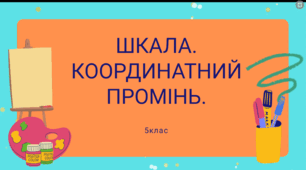 Тема уроку: Шкала, координатний промінь. Розв'язання вправ.