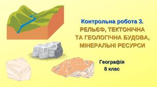 8 кл. Контрольна робота 3. РЕЛЬЄФ, ТЕКТОНІЧНА ТА ГЕОЛОГІЧНА БУДОВА, МІНЕРАЛЬНІ РЕСУРСИ
