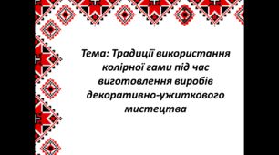 Традиції використання колірної гами під час виготовлення виробів декоративно-ужиткового мистецтва (конспект уроку + презентація).