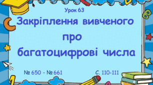 Урок. Закріплення вивченого про багатоцифрові числа. № 650 - № 661, с. 110 - 111. (Ч. І).