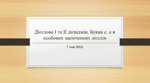 Презентація з УКРАЇНСЬКОЇ МОВИ на тему: "Дієслова І та ІІ дієвідмін. Букви е, и в особових закінченнях дієслів" для 7 класу НУШ