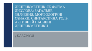 Презентація з УКРАЇНСЬКОЇ МОВИ на тему: "Дієприкметник як форма дієслова: загальне значення, морфологічні ознаки, синтаксична роль. Активні й пасивні дієприкметники" для 7 класу НУШ
