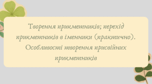 План-конспект та презентація "Творення прикметників; перехід прикметників в іменники (практично). Особливості творення присвійних прикметників"