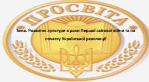 Історія України, 10 клас. Презентація "Розвиток культури в роки Першої світової війни та на початку Української революції"