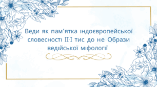 Тема: Веди як пам’ятка індоєвропейської словесності ІІ-І тис. до н.е. Образи ведійської міфології