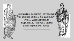 Тема: Специфіка розвитку літератури в Давній Греції та Давньому Римі. Концепція людини і світу в античній літературі. Давньогрецька міфологія. Основні цикли давньогрецьких міфів.