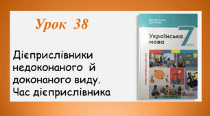 Урок 38. Дієприслівники недоконаного й доконаного виду. Час дієприслівника (7 клас НУШ за підручником А.В.Онатій, Т.П.Ткачука)