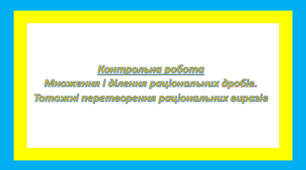 Контрольна робота Множення і ділення раціональних дробів. Тотожні перетворення раціональних виразів