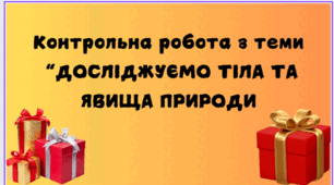 "Контрольна робота ДОСЛІДЖУЄМО ТІЛА ТА ЯВИЩА ПРИРОДИ "