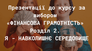 Презентації до курсу за вибором «ФІНАНСОВА ГРАМОТНІСТЬ» Розділ 2. Я - НАВКОЛИШНЄ СЕРЕДОВИЩЕ І семестр