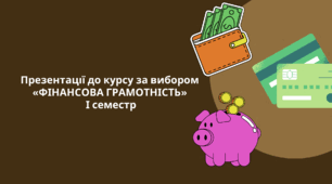 Презентації до курсу за вибором «ФІНАНСОВА ГРАМОТНІСТЬ» І семестр