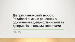 Презентація з української мови на тему: "Дієприслівниковий зворот. Розділові знаки в реченнях з одиничними дієприслівниками та дієприслівниковими зворотами" для 7 класу НУШ