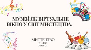 7 клас НУШ мистецтво. Урок 31. Музей як віртуальне вікно у світ мистецтва.