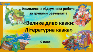 Комплексна підсумкова робота з української літератури "Велике диво казки. Літературна казка" за групами результатів.