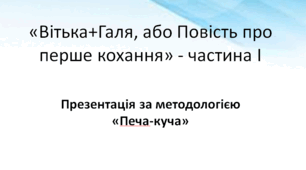 Презентація «Вітька+Галя, або Повість про перше кохання» - частина І. Метод "Печа-куча"