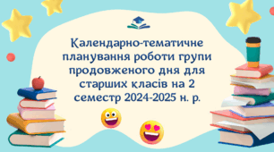 Календарно-тематичне планування роботи групи продовженого дня для старших класів на 2 семестр 2024-2025 н. р.