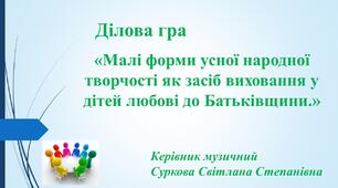 Ділова гра для педагогів ДНЗ «Малі форми усної народної творчості як засіб виховання у дітей любові до Батьківщини.»
