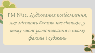 План-конспект та презентація "РМ №22. Аудіювання повідомлення, яке містить багато числівників, у тому числі розпізнавання в ньому фактів і суджень"