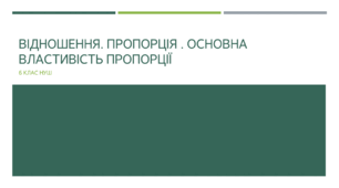 Презентація з математики за темою: Відношення. Пропорція . Основна властивість пропорції"  для 6 класу