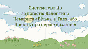 Система уроків за повістю Валентина Чемериса "Вітька + Галя, або Повість про перше кохання"