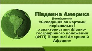 Презентація з географії 7 клас НУШ. "Дослідження. Складання за картами порівняльної характеристики  ФГП Південної Америки й Африки". НУШ (за підручником Кобернік С. Г., Коваленко Р. Р.)