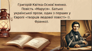Григорій Квітка-Основ’яненко . Батько української прози, один із перших у Європі «творців людової повісті» (І. Франко). «Маруся».