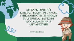Презентація для 7 класу НУШ на тему: "Антарктичний клімат. Водні ресурси. Унікальність природи материка. Наукові дослідження в Антарктиці"