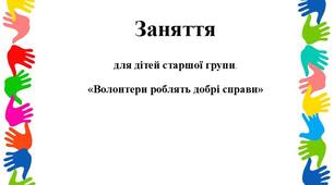 Інтегроване заняття для дітей старшого дошкільного віку «Волонтери роблять добрі справи»