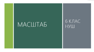 Презентація з математики за темою: Масштаб"  для 6 класу