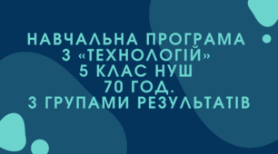 Навчальна програма з технології 5  клас НУШ 70 год за групами результатів  (авторки Модельної програми: Ходзицька І. Ю., Горобець О. В., Медвідь О. Ю., Пасічна Т. С., Приходько Ю. М.)