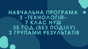 Навчальна програма з технології 7 клас НУШ 35 год за групами результатів  (авторки Модельної програми: Ходзицька І. Ю., Горобець О. В., Медвідь О. Ю., Пасічна Т. С., Приходько Ю. М.)