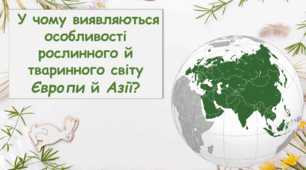 Презентація "У чому виявляються  особливості рослинного й  тваринного світу  Європи й Азії?" 4 клас