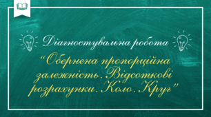 Діагностувальна робота з теми “Обернена пропорційна залежність. Відсоткові розрахунки. Коло. Круг”