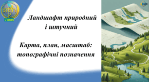 STEM 7 клас. Урок 23. Ландшафт природний і штучний. Карта, план, масштаб: топографічні позначення.
