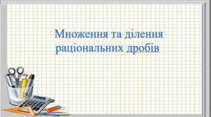 Презентація "Множення та ділення раціональних дробів"