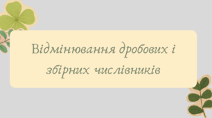 План-конспект та презентація "Відмінювання дробових і збірних числівників"