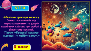 Розробка уроку № 14. STEM. 5 клас Небезпечні фактори Космосу. Захист космонавтів від переохолодження та ударів космічним сміттям при роботі у відкритому космосі. Проєкт «Професії космосу сьогодні та у майбутньому»