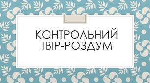 Урок 21. Контрольна робота. Написання власного висловлення у формі твору-роздуму