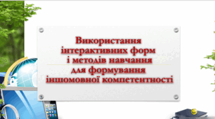 Презентація "Використання інтерактивних форм і методів навчання для формування  іншомовної компетентності учнів"