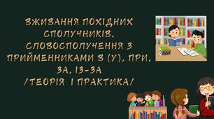 Урок "Вживання похідних сполучників. Словосполучення з прийменниками в (у), при, за, із-за /теорія  і практика/"