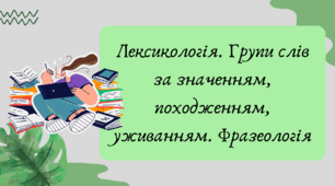 План-конспект та презентація "Лексикологія. Групи слів за значенням, походженням, уживанням. Фразеологія"